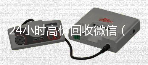24小时高价回收在线收微信微信（24小时高价回收vx秒结）